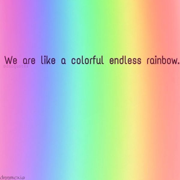 Мы как красочная бесконечная радуга.